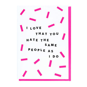 I Love That You Hate The Same People As I Do Card