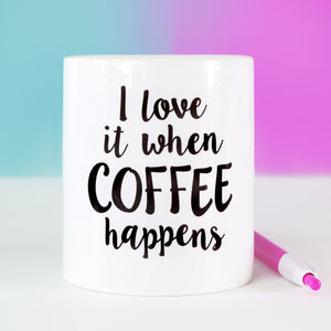 I Love It When Coffee Happens Mug