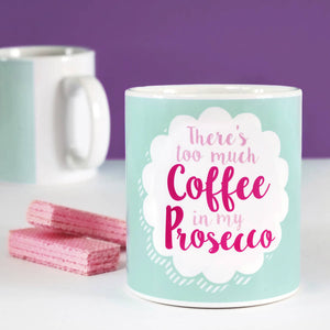 There's Too Much Coffee in My Prosecco Mug