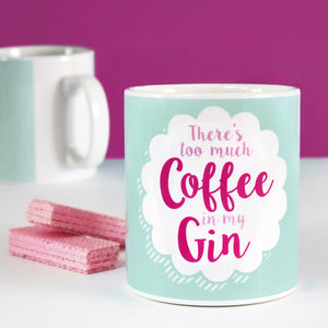 There's Too Much Coffee In My Gin Mug